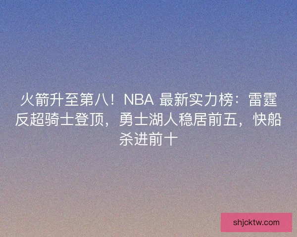 火箭升至第八！NBA 最新实力榜：雷霆反超骑士登顶，勇士湖人稳居前五，快船杀进前十