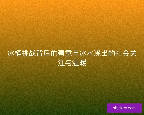 冰桶挑战背后的善意与冰水浇出的社会关注与温暖