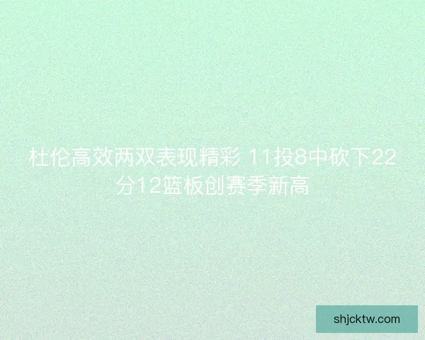 杜伦高效两双表现精彩 11投8中砍下22分12篮板创赛季新高